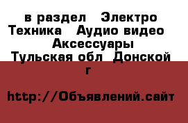  в раздел : Электро-Техника » Аудио-видео »  » Аксессуары . Тульская обл.,Донской г.